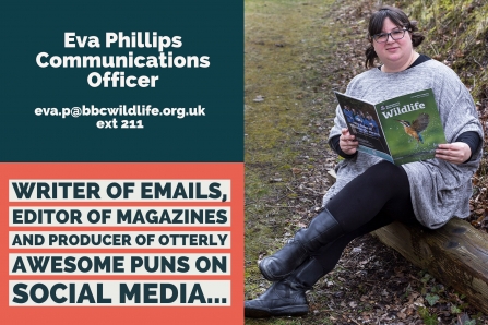 Eva Phillips, Communications Officer, eva.p@bbcwildlife.org.uk